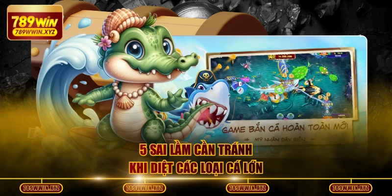 Những Loại Cá Lớn Dễ Săn Và Chiến Lược Tích Điểm Hiệu Quả 4 5 sai lầm cần tránh khi diệt các loại cá lớn